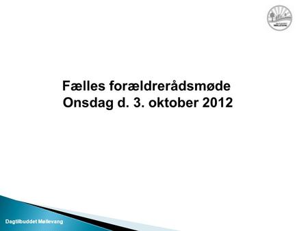 Fælles forældrerådsmøde Onsdag d. 3. oktober 2012 Dagtilbuddet Møllevang.