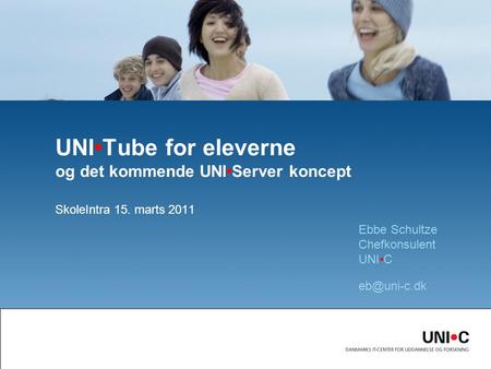 SkoleIntra 15. marts 2011 UNITube for eleverne og det kommende UNIServer koncept Ebbe Schultze Chefkonsulent UNIC