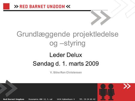 Grundlæggende projektledelse og –styring Leder Delux Søndag d. 1. marts 2009 V. Stine Røn Christensen Red Barnet Ungdom Rosenørns Allé 12, 5. sal 1634.