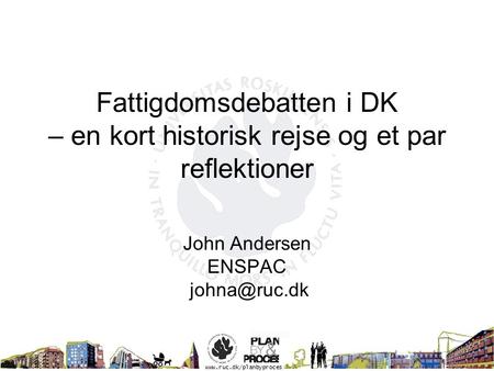 Fattigdomsdebatten i DK – en kort historisk rejse og et par reflektioner John Andersen ENSPAC