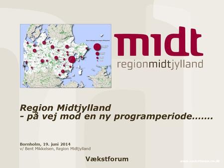 Vækstforum www.vaekstforum.rm.dk Region Midtjylland - på vej mod en ny programperiode……. Bornholm, 19. juni 2014 v/ Bent Mikkelsen, Region Midtjylland.