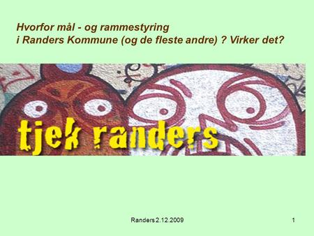 Randers 2.12.20091 Hvorfor mål - og rammestyring i Randers Kommune (og de fleste andre) ? Virker det?