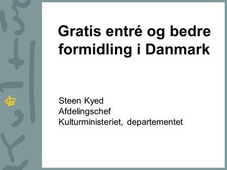 Gratis entré og bedre formidling i Danmark Steen Kyed Afdelingschef Kulturministeriet, departementet.