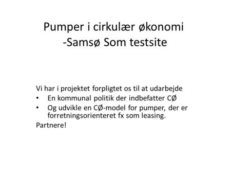 Pumper i cirkulær økonomi -Samsø Som testsite Vi har i projektet forpligtet os til at udarbejde En kommunal politik der indbefatter CØ Og udvikle en CØ-model.