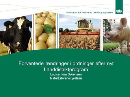 Forventede ændringer i ordninger efter nyt Landdistriktprogram Louise Ilum Sørensen NaturErhvervstyrelsen.