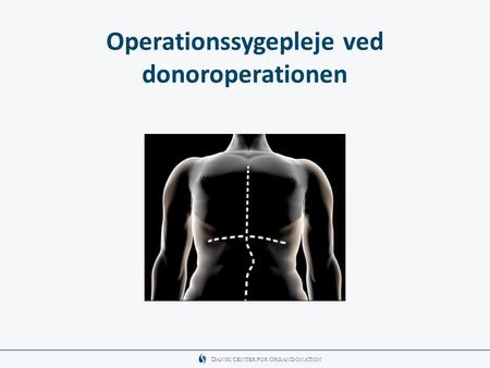 D ANSK C ENTER FOR O RGANDONATION Operationssygepleje ved donoroperationen.