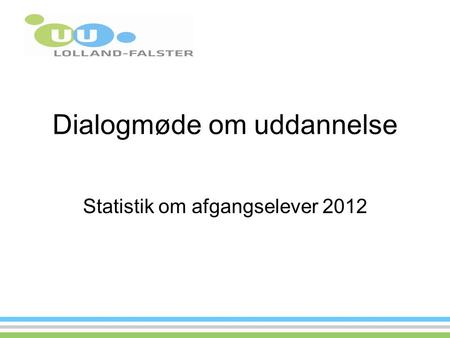 Dialogmøde om uddannelse Statistik om afgangselever 2012.