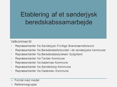 Etablering af et sønderjysk beredskabssamarbejde Velkommen til: Repræsentanter fra Sønderjysk Frivillige Brandværnsforbund Repræsentanter fra Beredskabsforbundet.