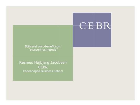 Stiliseret cost-benefit som ”evalueringsmetode” Rasmus Højbjerg Jacobsen CEBR Copenhagen Business School.