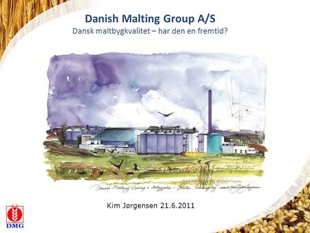 Danish Malting Group A/S Dansk maltbygkvalitet – har den en fremtid? Kim Jørgensen 21.6.2011.
