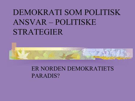 DEMOKRATI SOM POLITISK ANSVAR – POLITISKE STRATEGIER ER NORDEN DEMOKRATIETS PARADIS?