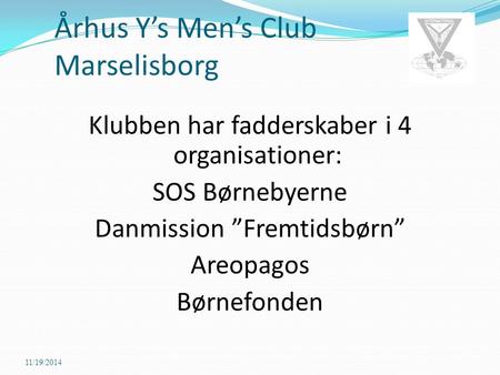 Århus Y’s Men’s Club Marselisborg 11/19/2014 Klubben har fadderskaber i 4 organisationer: SOS Børnebyerne Danmission ”Fremtidsbørn” Areopagos Børnefonden.