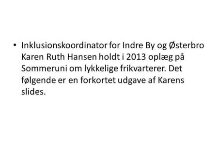 Inklusionskoordinator for Indre By og Østerbro Karen Ruth Hansen holdt i 2013 oplæg på Sommeruni om lykkelige frikvarterer. Det følgende er en forkortet.