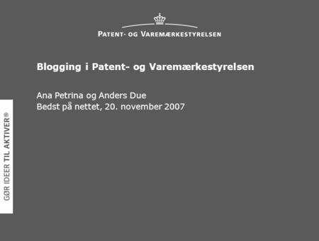 Blogging i Patent- og Varemærkestyrelsen Ana Petrina og Anders Due Bedst på nettet, 20. november 2007.