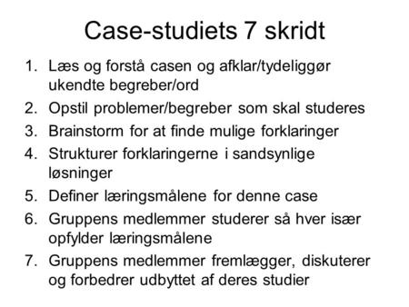 Case-studiets 7 skridt 1.Læs og forstå casen og afklar/tydeliggør ukendte begreber/ord 2.Opstil problemer/begreber som skal studeres 3.Brainstorm for at.