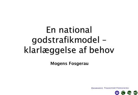 En national godstrafikmodel – klarlæggelse af behov Mogens Fosgerau.
