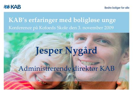 KAB’s erfaringer med boligløse unge Konference på Kofoeds Skole den 3. november 2009 Jesper Nygård Administrerende direktør KAB.