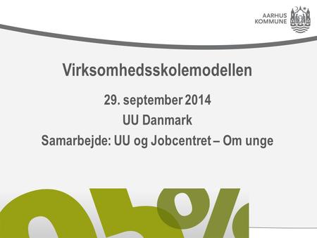 Virksomhedsskolemodellen 29. september 2014 UU Danmark Samarbejde: UU og Jobcentret – Om unge.