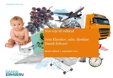 Nye veje til velfærd Jens Klarskov, adm. direktør Dansk Erhverv Social velfærd 7. september 2011.