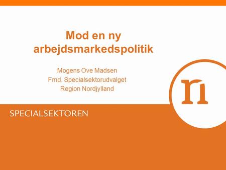 Mod en ny arbejdsmarkedspolitik Mogens Ove Madsen Fmd. Specialsektorudvalget Region Nordjylland.
