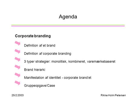 25/2 2003Rikke Holm Petersen Agenda Definition af et brand 3 typer strategier: monolitisk, kombineret, varemærkebaseret Definition af corporate branding.