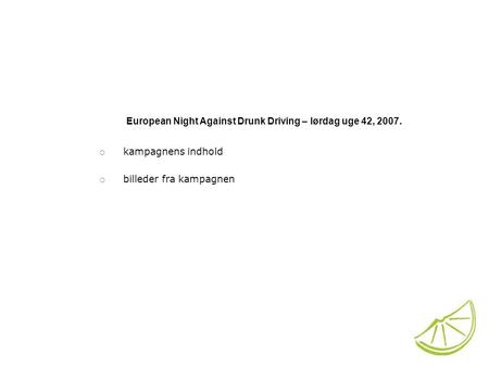 European Night Against Drunk Driving – lørdag uge 42, 2007.  kampagnens indhold  billeder fra kampagnen.
