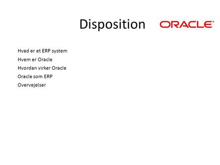 Disposition Hvad er et ERP system Hvem er Oracle Hvordan virker Oracle