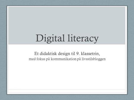 Digital literacy Et didaktisk design til 9. klassetrin, med fokus på kommunikation på livsstilsbloggen.