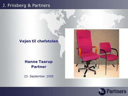 Vejen til chefstolen Hanne Taarup Partner 23. September 2008 J. Friisberg & Partners.