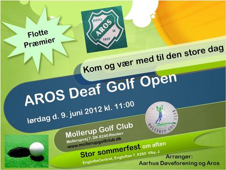 AROS Deaf Golf Open lørdag d. 9. juni 2012 kl. 11:00 Mollerup Golf Club Mollerupvej 7, DK 8240 Risskov www.mollerupgolfclub.dk Arrangør: Aarhus Døveforening.