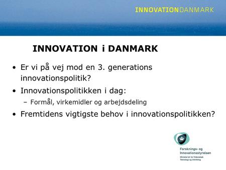 INNOVATION i DANMARK Er vi på vej mod en 3. generations innovationspolitik? Innovationspolitikken i dag: –Formål, virkemidler og arbejdsdeling Fremtidens.