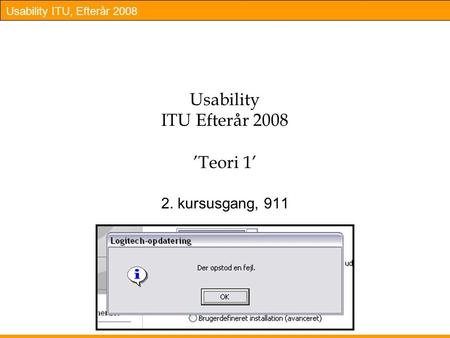 Usability ITU, Efterår 2008 Usability ITU Efterår 2008 ’Teori 1’ 2. kursusgang, 911.