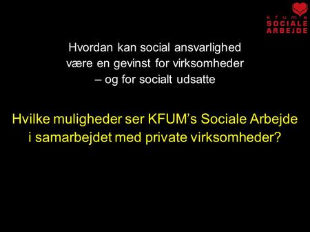 Hvordan kan social ansvarlighed være en gevinst for virksomheder – og for socialt udsatte Hvilke muligheder ser KFUM’s Sociale Arbejde i samarbejdet med.