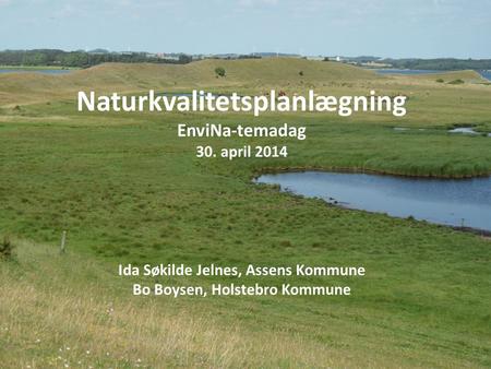 Naturkvalitetsplanlægning EnviNa-temadag 30. april 2014 Ida Søkilde Jelnes, Assens Kommune Bo Boysen, Holstebro Kommune.