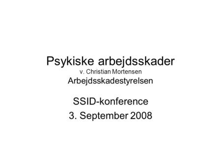 Psykiske arbejdsskader v. Christian Mortensen Arbejdsskadestyrelsen SSID-konference 3. September 2008.