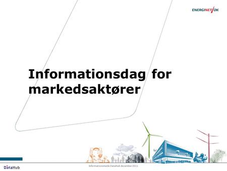 Informationsmøde DataHub december 2011 Informationsdag for markedsaktører.