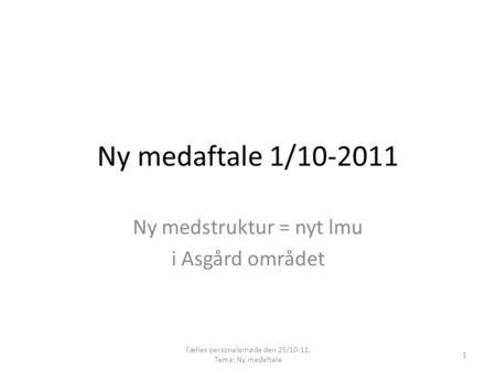 Ny medaftale 1/10-2011 Ny medstruktur = nyt lmu i Asgård området 1 Fælles personalemøde den 25/10-11. Tema: Ny medaftale.