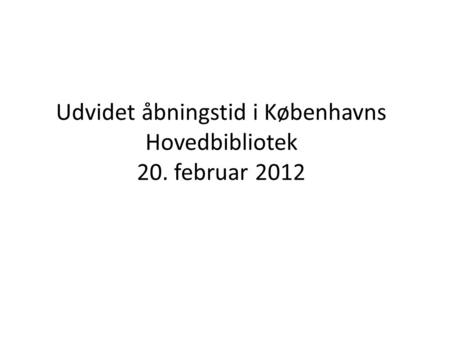 Udvidet åbningstid i Københavns Hovedbibliotek 20. februar 2012.