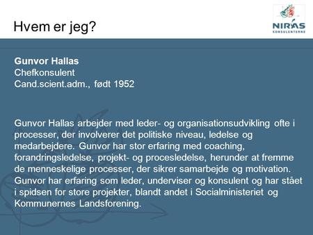 Hvem er jeg? Gunvor Hallas Chefkonsulent Cand.scient.adm., født 1952