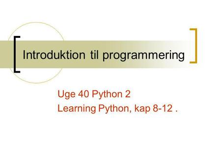 Introduktion til programmering Uge 40 Python 2 Learning Python, kap 8-12.