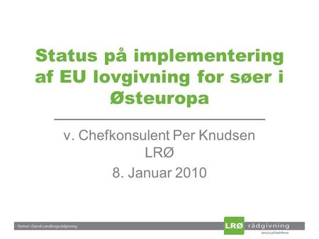 Status på implementering af EU lovgivning for søer i Østeuropa v. Chefkonsulent Per Knudsen LRØ 8. Januar 2010.