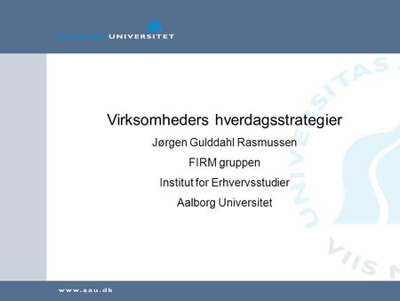 Virksomheders hverdagsstrategier Jørgen Gulddahl Rasmussen FIRM gruppen Institut for Erhvervsstudier Aalborg Universitet.