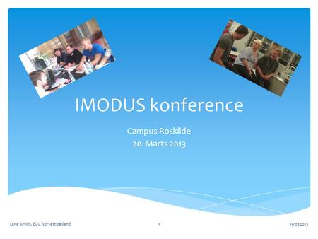 IMODUS konference Campus Roskilde 20. Marts 2013 19-03-2013Lene Smith, EUC Norvestsjælland1.