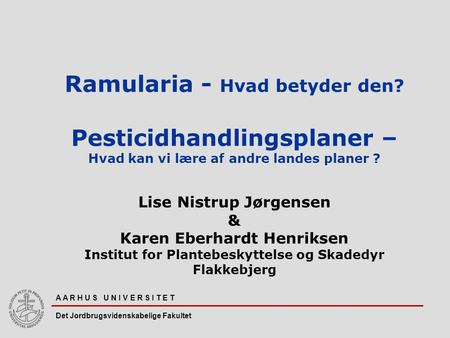 A A R H U S U N I V E R S I T E T Det Jordbrugsvidenskabelige Fakultet Ramularia - Hvad betyder den? Pesticidhandlingsplaner – Hvad kan vi lære af andre.