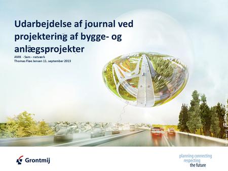 © Copyright, Grontmij A/S 2011 Visualisering: BIG – Bjarke Ingels Group Udarbejdelse af journal ved projektering af bygge- og anlægsprojekter AMK - Sam.