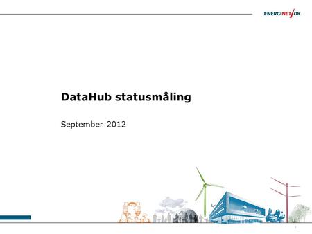 1 DataHub statusmåling September 2012. DataHub statusmåling Energinet.dk udsender hver måned et spørgeskema til samtlige aktører på elmarkedet, mhp. at.