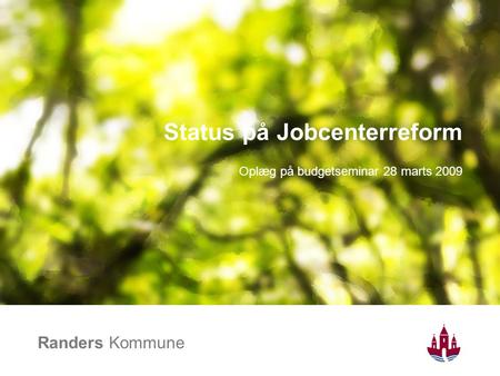 Randers Kommune Status på Jobcenterreform Oplæg på budgetseminar 28 marts 2009.