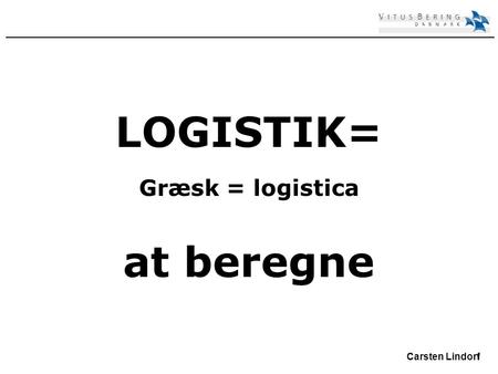 1 Carsten Lindorf LOGISTIK= Græsk = logistica at beregne.