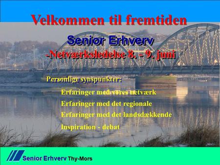 Senior Senior Erhverv Thy-Mors Velkommen til fremtiden Senior Erhverv -Netværksledelse 8. - 9. juni Senior Erhverv -Netværksledelse 8. - 9. juni Personlige.