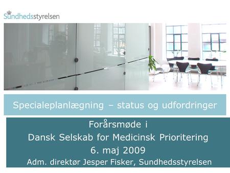 Specialeplanlægning – status og udfordringer Forårsmøde i Dansk Selskab for Medicinsk Prioritering 6. maj 2009 Adm. direktør Jesper Fisker, Sundhedsstyrelsen.